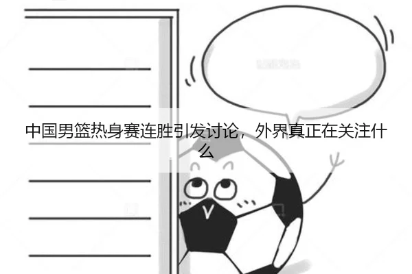 中国男篮热身赛连胜引发讨论，外界真正在关注什么